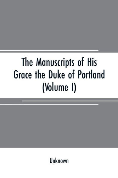 The manuscripts of His Grace the Duke of Portland: preserved at Welbeck abbey (Volume I)