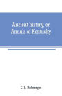 Ancient history, or Annals of Kentucky: with a survey of the ancient monuments of North America, and a tabular view of the principal languages and primitive nations of the whole earth
