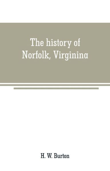 The history of Norfolk, Virginina: a review of important events and incidents which occurred from 1736-1877 ; also a record of personal reminiscences and political, commericial, and curious facts