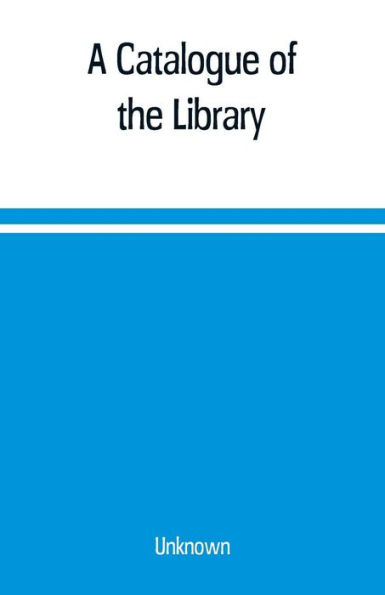 A Catalogue of the Library, Belonging to the society of Antiquaries Newcastle-upon-tyne of inclusive of the manuscripts, drawings, prints, and maps