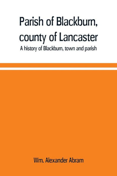 Parish of Blackburn, county of Lancaster. A history of Blackburn, town and parish