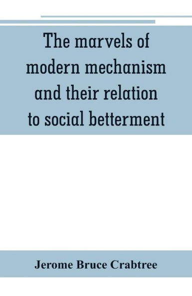 The marvels of modern mechanism and their relation to social betterment