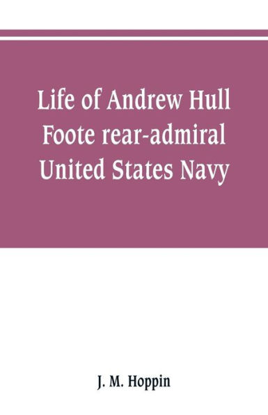 Life of Andrew Hull Foote rear-admiral United States Navy