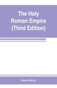 Title: The Holy Roman empire (Third Edition), Author: James Bryce
