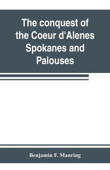 The conquest of the Coeur d'Alenes, Spokanes and Palouses; the expeditions of Colonels E. J. Steptoe and George Wright against the "Northern Indians" in 1858