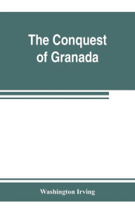 Title: The conquest of Granada, Author: Washington Irving