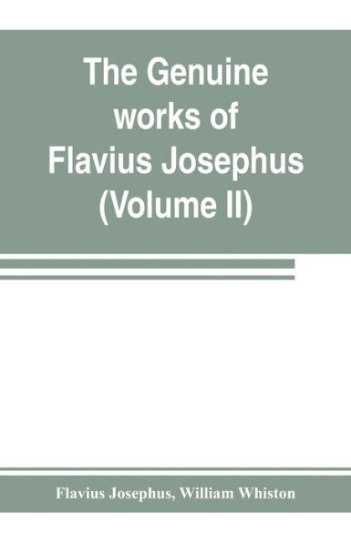 The genuine works of Flavius Josephus: the learned and authentic Jewish historian and celebrated warrior : translated from the original Greek, according to Havercamp's accurate edition : with copious notes, & proper observations (Volume II)