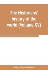 Title: The historians' history of the world; a comprehensive narrative of the rise and development of nations as recorded by over two thousand of the great writers of all ages (Volume XV) Germanic Empire (concluded), Author: Henry Smith Williams