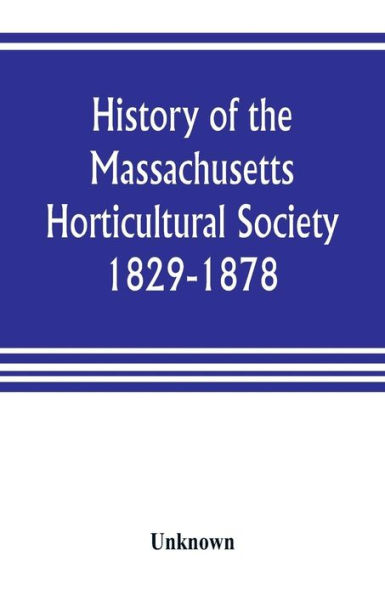 History of the Massachusetts Horticultural Society. 1829-1878