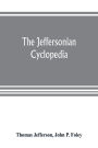 The Jeffersonian cyclopedia: a comprehensive collection of the views of Thomas Jefferson classified and arranged in alphabetical order under nine thousand titles relating to government, politics, law, education, political economy, finance, science, art, l