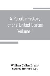 Title: A popular history of the United States, from the first discovery of the western hemisphere by the Northmen, to the end of the civil war. Preceded by a sketch of the prehistoric period and the age of the mound builders (Volume I), Author: William Cullen Bryant