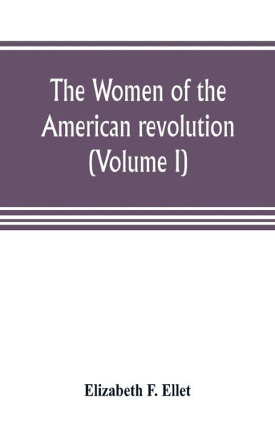 The women of the American revolution (Volume I)