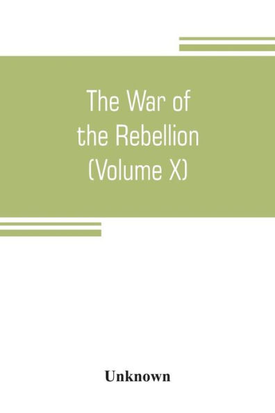 The War of the Rebellion: a compilation of the official records of the Union and Confederate armies (Volume X)