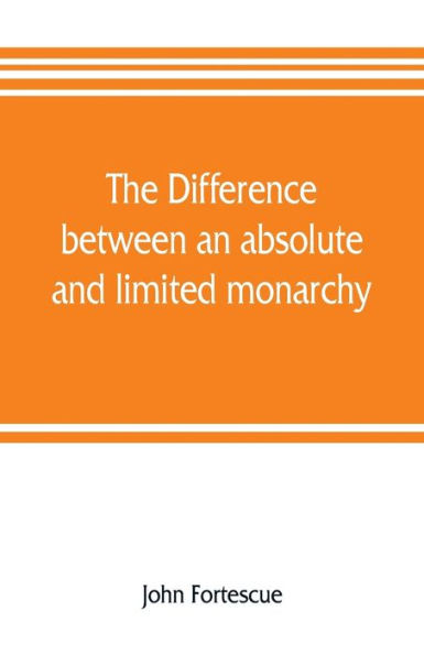The difference between an absolute and limited monarchy; as it more particularly regards the English constitution