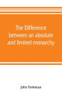 The difference between an absolute and limited monarchy; as it more particularly regards the English constitution