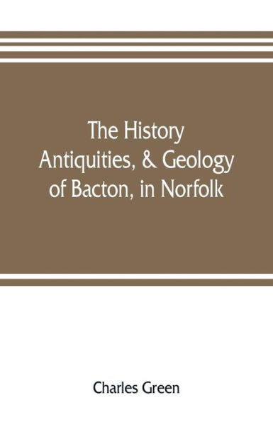 The history, antiquities, & geology, of Bacton, in Norfolk