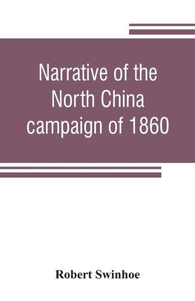 Narrative of the North China campaign of 1860; containing personal experiences of Chinese character, and of the moral and social condition of the country; together with a description of the interior of Pekin
