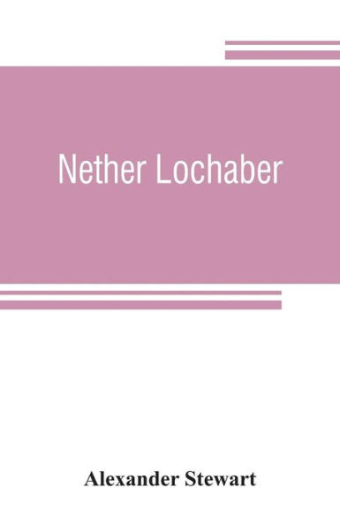 Nether Lochaber: the natural history, legends, and folk-lore of West Highland
