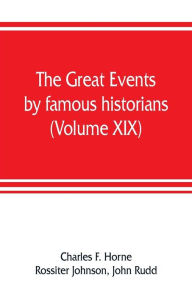 Title: The great events by famous historians (Volume XIX): a comprehensive and readable account of the world's history, emphasizing the more important events, and presenting these as complete narratives in the master-words of the most eminent historians, Author: Charles F. Horne