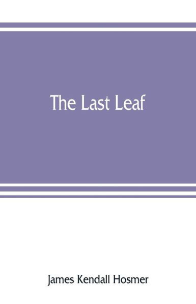 The last leaf; observations, during seventy-five years, of men and events in America and Europe