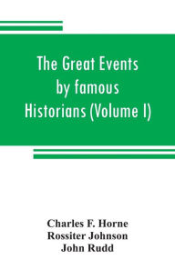 Title: The great events by famous historians (Volume I): a comprehensive and readable account of the world's history, emphasizing the more important events, and presenting these as complete narratives in the master-words of the most eminent historians, Author: Charles F. Horne