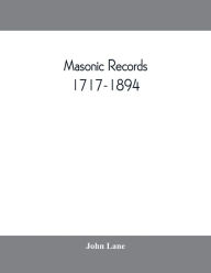 Title: Masonic records, 1717-1894: being lists of all the lodges at home and abroad warranted by the four grand lodges and the 