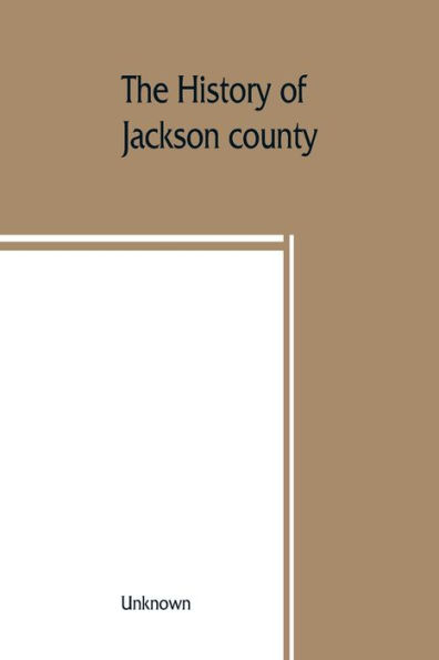 The History of Jackson county, Missouri, containing a history of the county, its cities, towns, etc., biographical sketches of its citizens, Jackson county in the late war, General and Local Statistics, Portraits of Early Setlers and Prominent men, histor