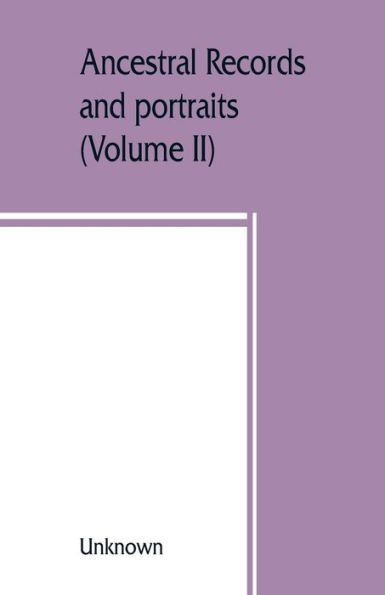 Ancestral records and portraits: a compilation from the archives of Chapter I, the Colonial Dames of America (Volume II)