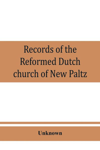 Records of the Reformed Dutch church of New Paltz, N.Y., containing an account of the organization of the church and the registers of consistories, members, marriages, and baptisms