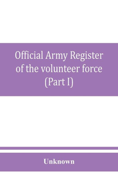 Official army register of the volunteer force of the United States army for the years 1861, '62, '63, '64, '65 (Part I)