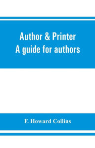 Title: Author & printer. A guide for authors, editors, printers, correctors of the press, compositors and typists. With full list of abbreviations. An attempt to codify the best typographical practices of the present day, Author: F. Howard Collins