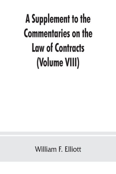 A Supplement to the Commentaries on the Law of Contracts: Bringing the Law of Each Section of the Original text down to the present time and adding all new points of law subsequently decided (Volume VIII)