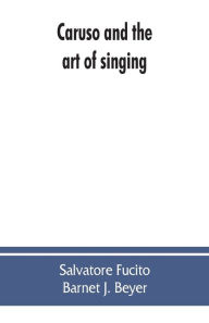 Title: Caruso and the art of singing, including Caruso's vocal exercises and his practical advice to students and teachers of singing, Author: Salvatore Fucito