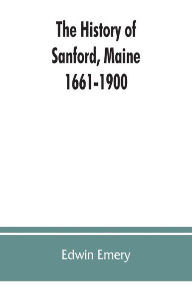The history of Sanford, Maine. 1661-1900