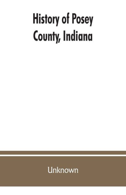 History of Posey County, Indiana: from the earliest times to the ...