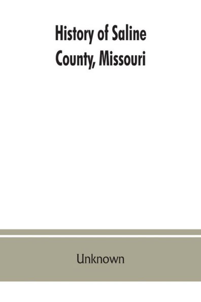 History of Saline County, Missouri, carefully written and compiled from the most authentic official and private sources including a history of its Townships, cities, towns and villages, together with a condensed history of Missouri; the state constitution