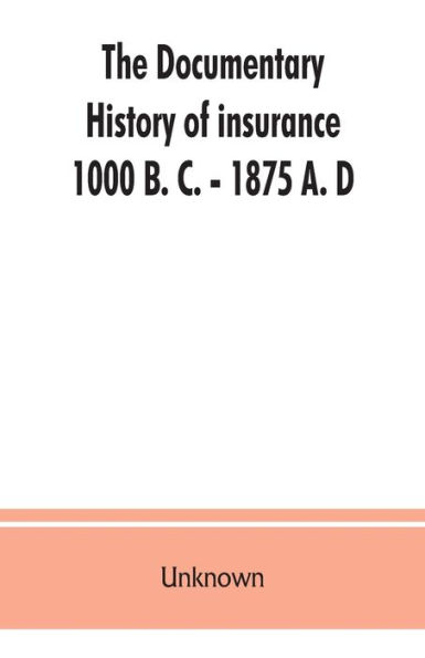 The documentary history of insurance, 1000 B. C. - 1875 A. D