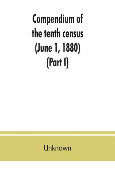 Compendium of the tenth census (June 1, 1880), compiled pursuant to an act of Congress approved August 7, 1882 (Part I)