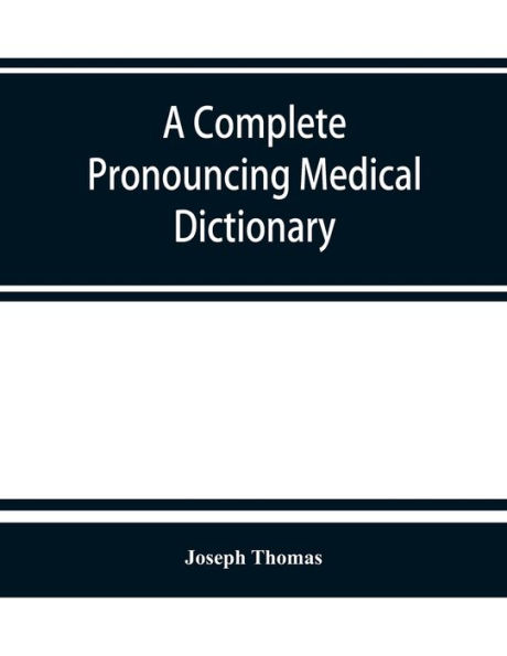 A complete pronouncing medical dictionary: embracing the terminology of medicine and kindred sciences, with their signification, etymology, pronunciation