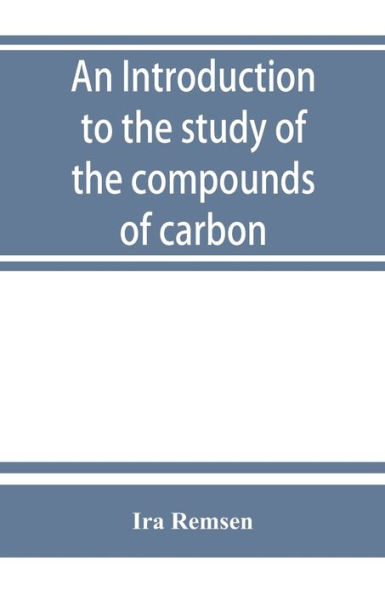 An introduction to the study of the compounds of carbon; or, Organic chemistry