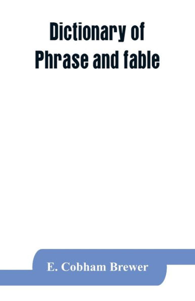 Dictionary of phrase and fable: giving the derivation, source, or origin of common phrases, allusions, and words that have a tale to tell