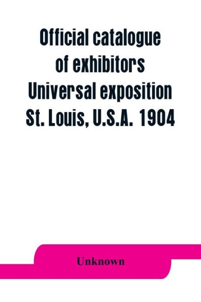 Official catalogue of exhibitors. Universal exposition, St. Louis, U.S.A. 1904