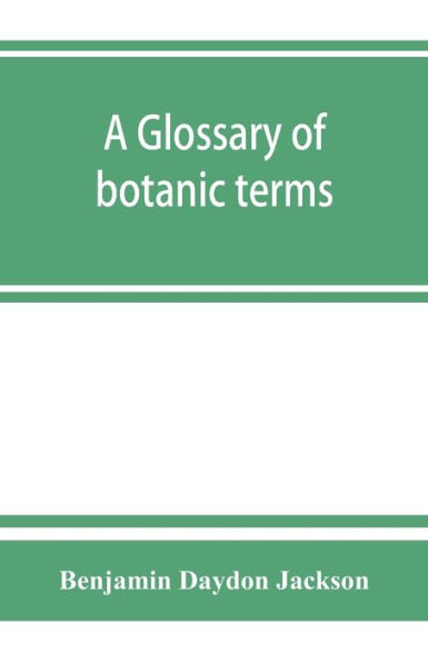 A glossary of botanic terms, with their derivation and accent