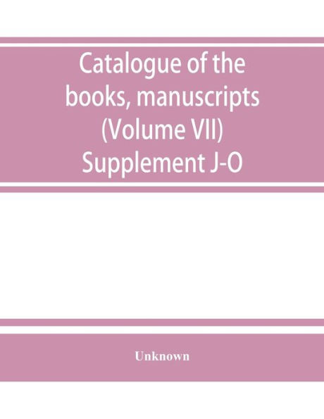 Catalogue of the books, manuscripts, maps and drawings in the British museum (Natural history) (Volume VII) Supplement J-O