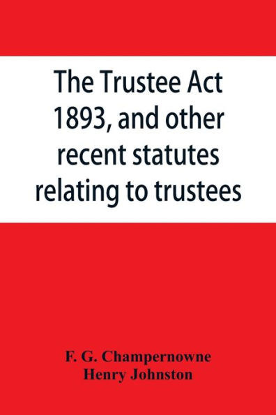 The Trustee Act, 1893, and other recent statutes relating to trustees: with notes