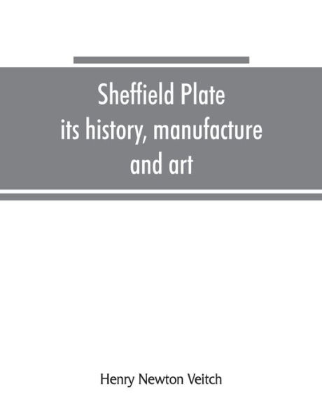 Sheffield plate, its history, manufacture and art; with makers' names and marks, also a note on foreign Sheffield plate, with illustrations