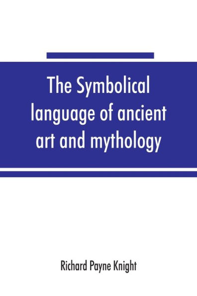 The symbolical language of ancient art and mythology; an inquiry