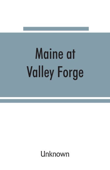 Maine at Valley Forge; proceedings at the unveiling of the Maine marker, October 17, 1907; also roll of Maine men at Valley Forge