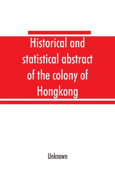 Historical and statistical abstract of the colony of Hongkong