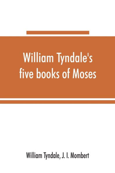 William Tyndale's five books of Moses, called the Pentateuch: being a verbatim reprint of the edition of M.CCCCC.XXX: compared with Tyndale's Genesis of 1534, and the Pentateuch in the Vulgate, Luther, and Matthew's Bible, with various collations and prol